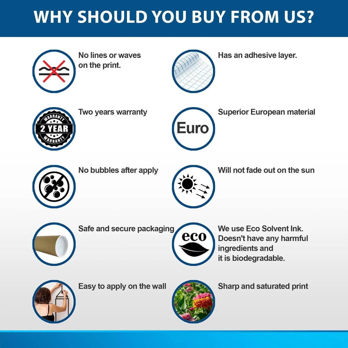 Benefits of our product: no print lines, adhesive layer, two-year warranty, sun-resistant, easy application, eco-friendly ink.